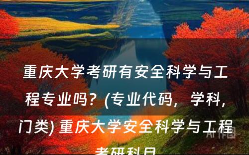 重庆大学考研有安全科学与工程专业吗？(专业代码，学科，门类) 重庆大学安全科学与工程考研科目