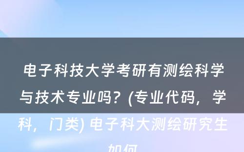 电子科技大学考研有测绘科学与技术专业吗？(专业代码，学科，门类) 电子科大测绘研究生如何