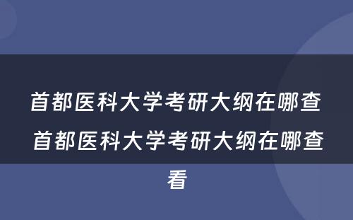 首都医科大学考研大纲在哪查 首都医科大学考研大纲在哪查看