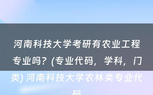 河南科技大学考研有农业工程专业吗？(专业代码，学科，门类) 河南科技大学农林类专业代码