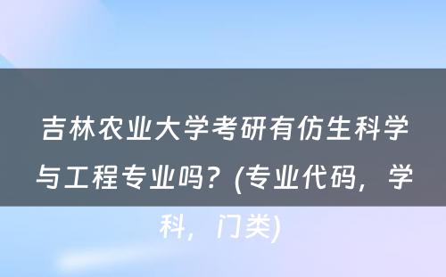 吉林农业大学考研有仿生科学与工程专业吗？(专业代码，学科，门类) 