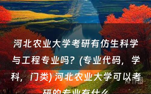 河北农业大学考研有仿生科学与工程专业吗？(专业代码，学科，门类) 河北农业大学可以考研的专业有什么