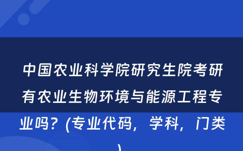 中国农业科学院研究生院考研有农业生物环境与能源工程专业吗？(专业代码，学科，门类) 