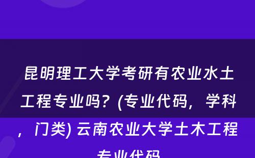 昆明理工大学考研有农业水土工程专业吗？(专业代码，学科，门类) 云南农业大学土木工程专业代码