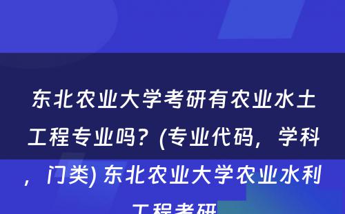 东北农业大学考研有农业水土工程专业吗？(专业代码，学科，门类) 东北农业大学农业水利工程考研