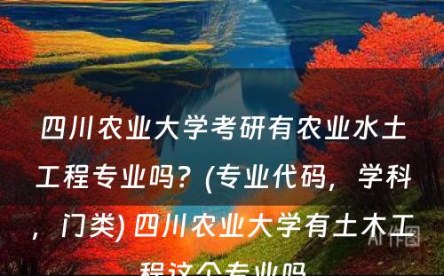 四川农业大学考研有农业水土工程专业吗？(专业代码，学科，门类) 四川农业大学有土木工程这个专业吗