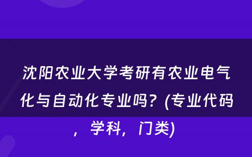 沈阳农业大学考研有农业电气化与自动化专业吗？(专业代码，学科，门类) 