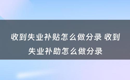 收到失业补贴怎么做分录 收到失业补助怎么做分录