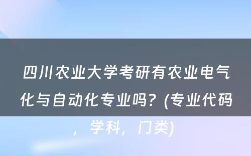 四川农业大学考研有农业电气化与自动化专业吗？(专业代码，学科，门类) 