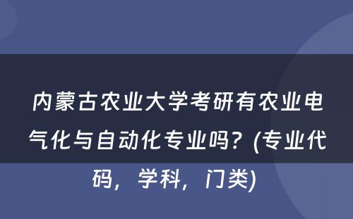 内蒙古农业大学考研有农业电气化与自动化专业吗？(专业代码，学科，门类) 