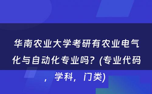 华南农业大学考研有农业电气化与自动化专业吗？(专业代码，学科，门类) 