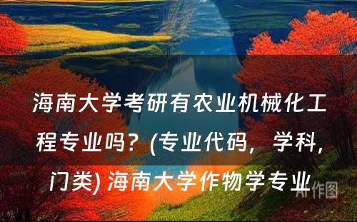 海南大学考研有农业机械化工程专业吗？(专业代码，学科，门类) 海南大学作物学专业