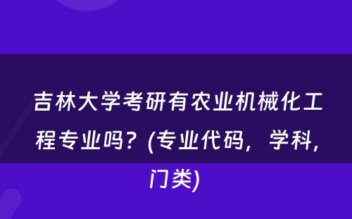 吉林大学考研有农业机械化工程专业吗？(专业代码，学科，门类) 