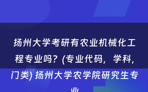 扬州大学考研有农业机械化工程专业吗？(专业代码，学科，门类) 扬州大学农学院研究生专业