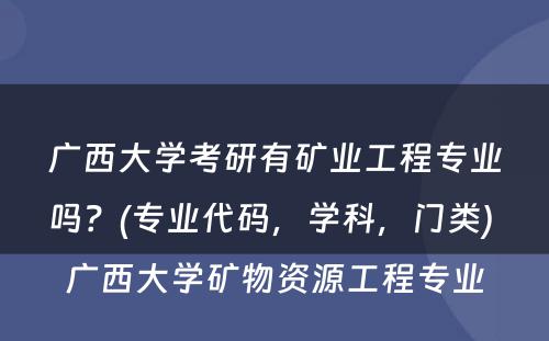 广西大学考研有矿业工程专业吗？(专业代码，学科，门类) 广西大学矿物资源工程专业