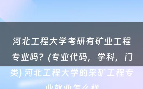 河北工程大学考研有矿业工程专业吗？(专业代码，学科，门类) 河北工程大学的采矿工程专业就业怎么样