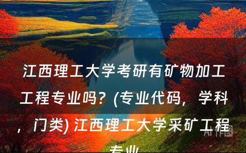 江西理工大学考研有矿物加工工程专业吗？(专业代码，学科，门类) 江西理工大学采矿工程专业