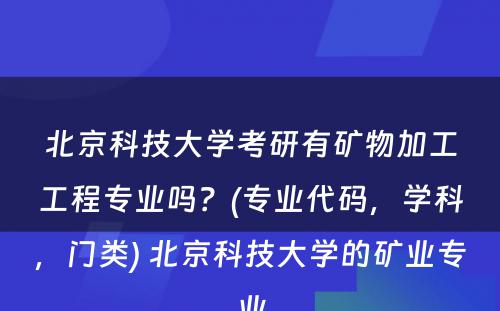 北京科技大学考研有矿物加工工程专业吗？(专业代码，学科，门类) 北京科技大学的矿业专业