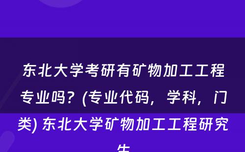 东北大学考研有矿物加工工程专业吗？(专业代码，学科，门类) 东北大学矿物加工工程研究生