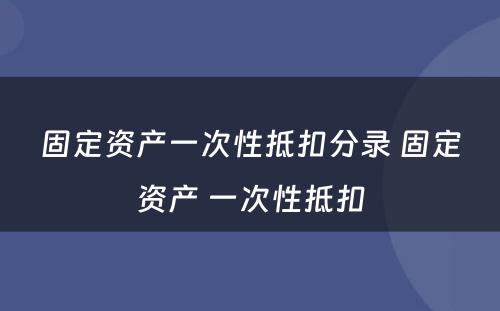 固定资产一次性抵扣分录 固定资产 一次性抵扣