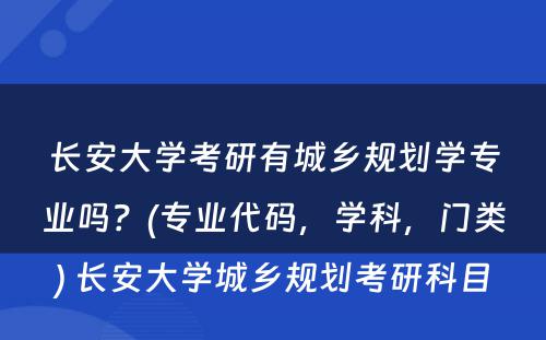 长安大学考研有城乡规划学专业吗？(专业代码，学科，门类) 长安大学城乡规划考研科目