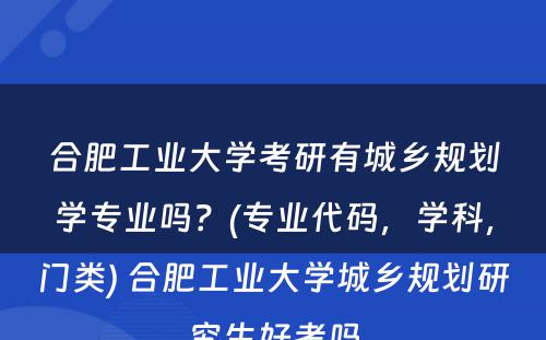 合肥工业大学考研有城乡规划学专业吗？(专业代码，学科，门类) 合肥工业大学城乡规划研究生好考吗