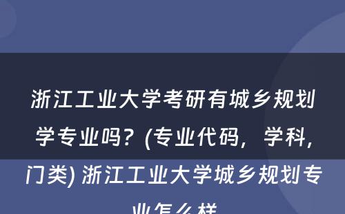 浙江工业大学考研有城乡规划学专业吗？(专业代码，学科，门类) 浙江工业大学城乡规划专业怎么样