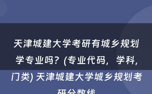 天津城建大学考研有城乡规划学专业吗？(专业代码，学科，门类) 天津城建大学城乡规划考研分数线