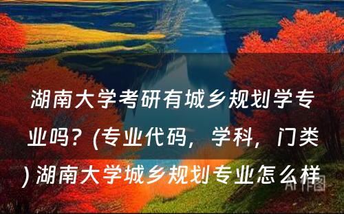 湖南大学考研有城乡规划学专业吗？(专业代码，学科，门类) 湖南大学城乡规划专业怎么样
