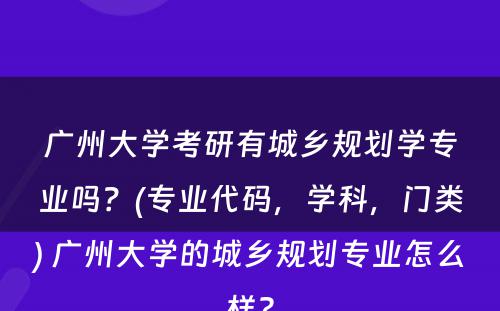 广州大学考研有城乡规划学专业吗？(专业代码，学科，门类) 广州大学的城乡规划专业怎么样?