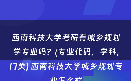 西南科技大学考研有城乡规划学专业吗？(专业代码，学科，门类) 西南科技大学城乡规划专业怎么样