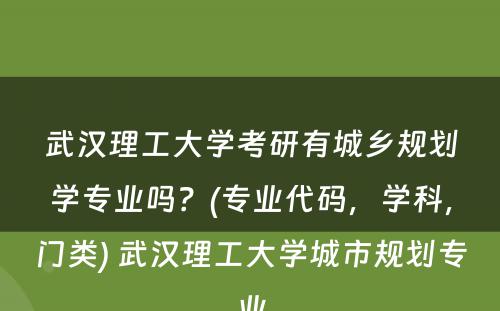 武汉理工大学考研有城乡规划学专业吗？(专业代码，学科，门类) 武汉理工大学城市规划专业