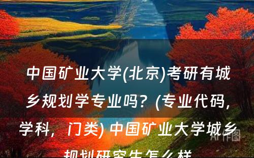 中国矿业大学(北京)考研有城乡规划学专业吗？(专业代码，学科，门类) 中国矿业大学城乡规划研究生怎么样