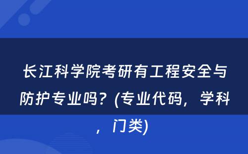 长江科学院考研有工程安全与防护专业吗？(专业代码，学科，门类) 