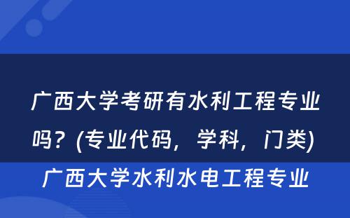 广西大学考研有水利工程专业吗？(专业代码，学科，门类) 广西大学水利水电工程专业