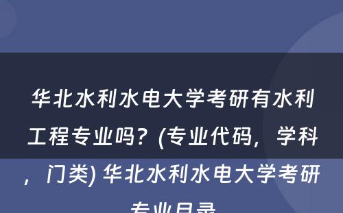 华北水利水电大学考研有水利工程专业吗？(专业代码，学科，门类) 华北水利水电大学考研专业目录