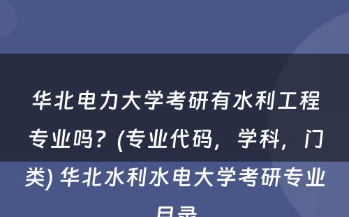 华北电力大学考研有水利工程专业吗？(专业代码，学科，门类) 华北水利水电大学考研专业目录