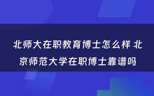 北师大在职教育博士怎么样 北京师范大学在职博士靠谱吗