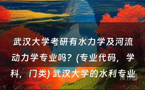 武汉大学考研有水力学及河流动力学专业吗？(专业代码，学科，门类) 武汉大学的水利专业