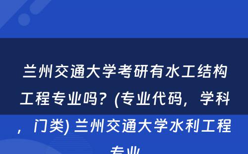 兰州交通大学考研有水工结构工程专业吗？(专业代码，学科，门类) 兰州交通大学水利工程专业