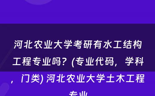 河北农业大学考研有水工结构工程专业吗？(专业代码，学科，门类) 河北农业大学土木工程专业