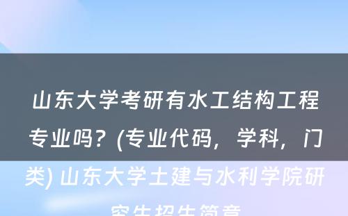 山东大学考研有水工结构工程专业吗？(专业代码，学科，门类) 山东大学土建与水利学院研究生招生简章