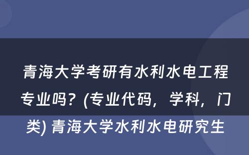 青海大学考研有水利水电工程专业吗？(专业代码，学科，门类) 青海大学水利水电研究生