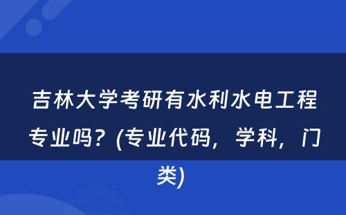 吉林大学考研有水利水电工程专业吗？(专业代码，学科，门类) 