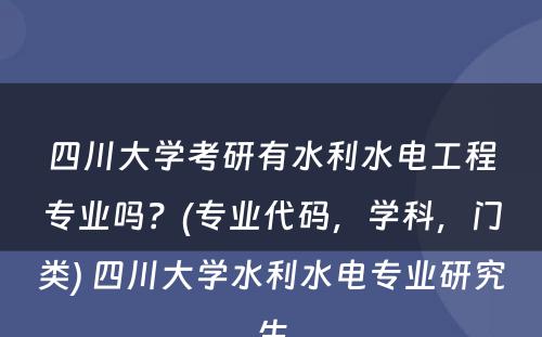 四川大学考研有水利水电工程专业吗？(专业代码，学科，门类) 四川大学水利水电专业研究生