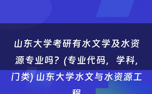 山东大学考研有水文学及水资源专业吗？(专业代码，学科，门类) 山东大学水文与水资源工程