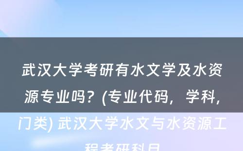 武汉大学考研有水文学及水资源专业吗？(专业代码，学科，门类) 武汉大学水文与水资源工程考研科目