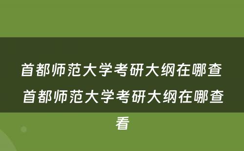 首都师范大学考研大纲在哪查 首都师范大学考研大纲在哪查看