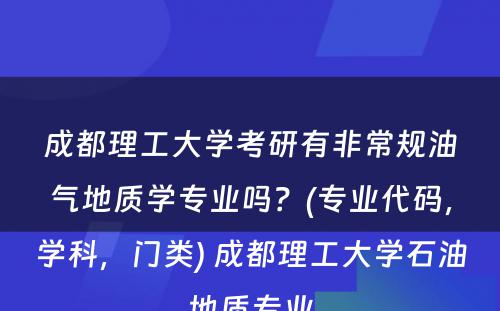 成都理工大学考研有非常规油气地质学专业吗？(专业代码，学科，门类) 成都理工大学石油地质专业