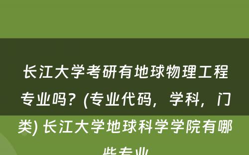 长江大学考研有地球物理工程专业吗？(专业代码，学科，门类) 长江大学地球科学学院有哪些专业